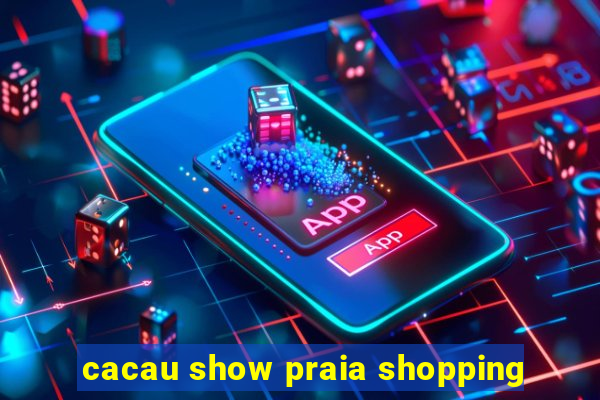 cacau show praia shopping