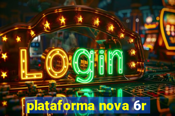 plataforma nova 6r