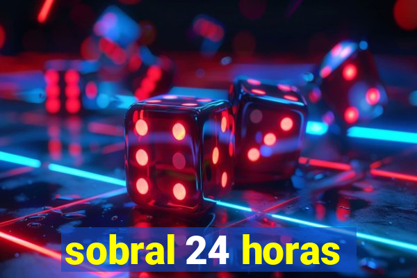 sobral 24 horas