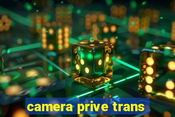 camera prive trans