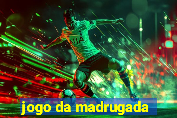 jogo da madrugada