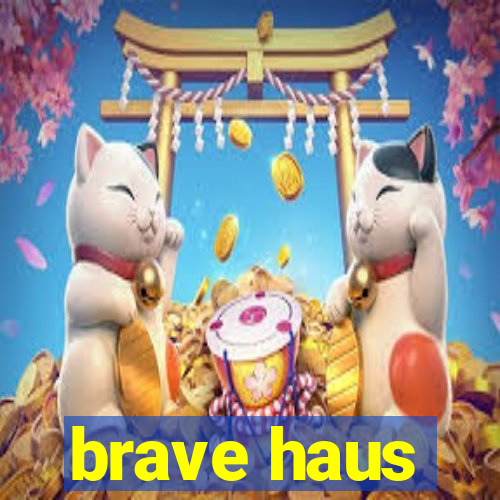 brave haus