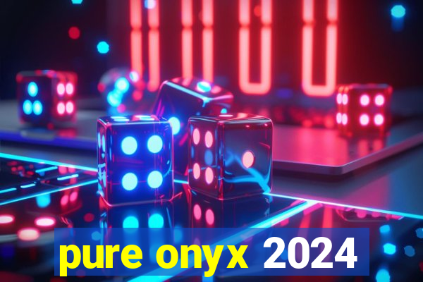 pure onyx 2024