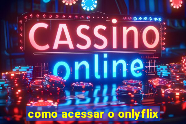 como acessar o onlyflix