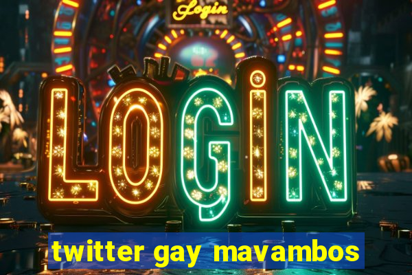 twitter gay mavambos