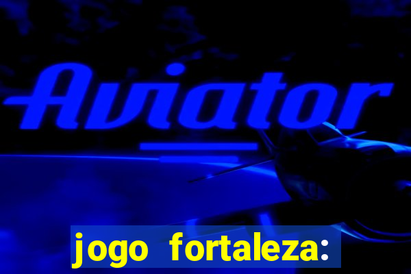 jogo fortaleza: onde assistir