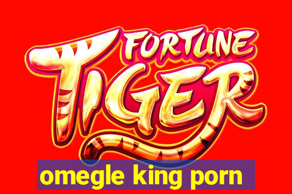 omegle king porn