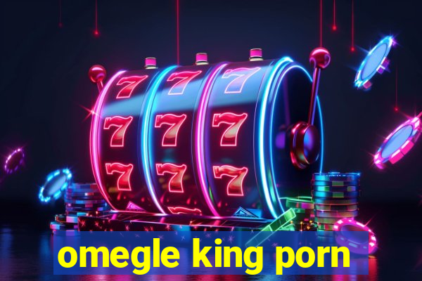 omegle king porn