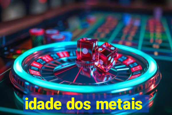 idade dos metais