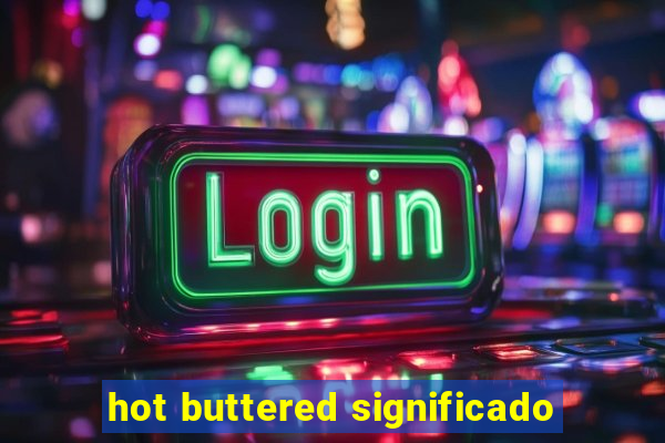 hot buttered significado