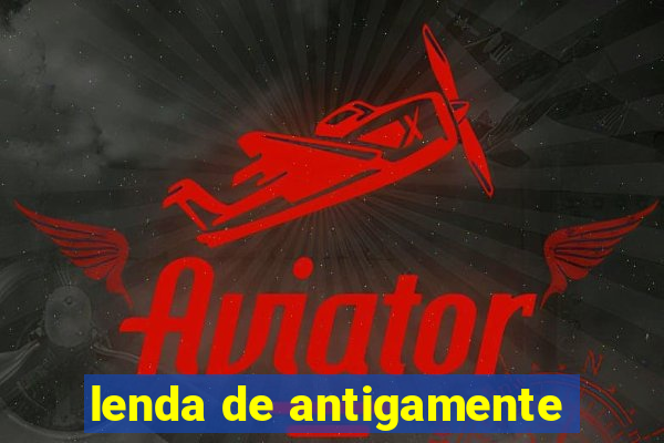 lenda de antigamente