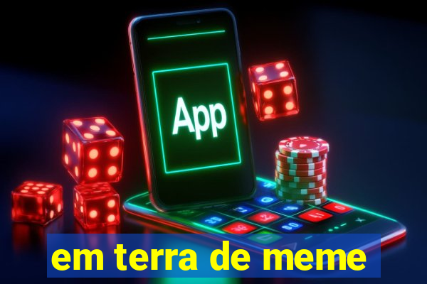 em terra de meme