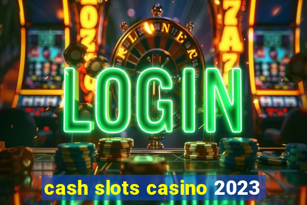 cash slots casino 2023