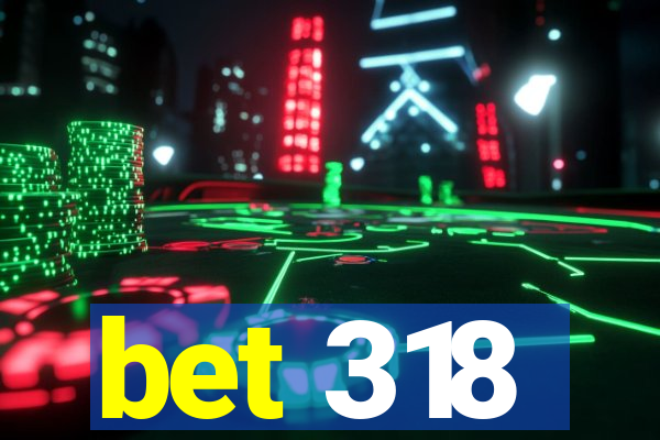 bet 318