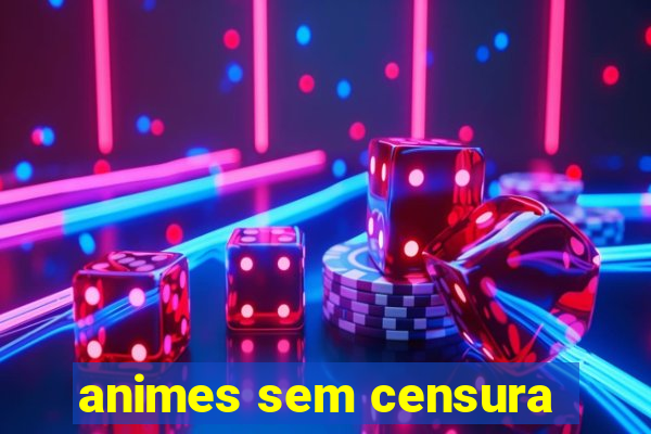 animes sem censura