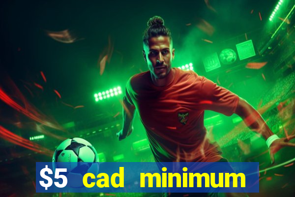 $5 cad minimum deposit casino