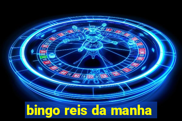 bingo reis da manha