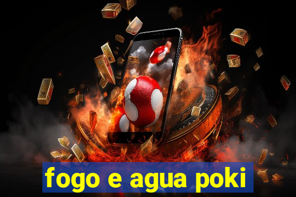 fogo e agua poki