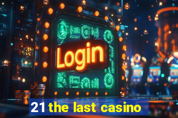 21 the last casino