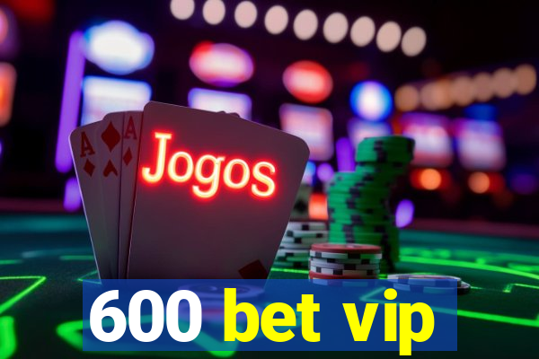 600 bet vip