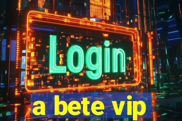 a bete vip