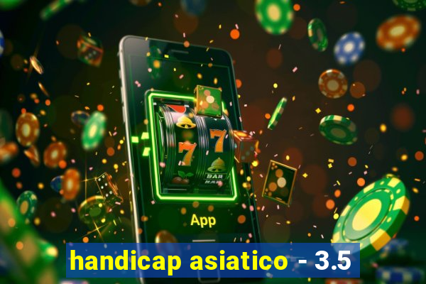 handicap asiatico - 3.5