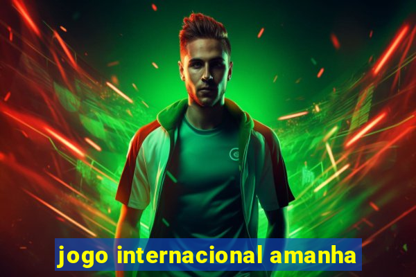 jogo internacional amanha