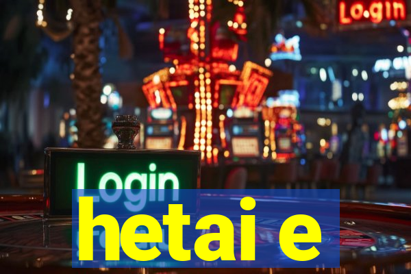 hetai e