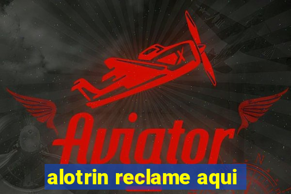 alotrin reclame aqui