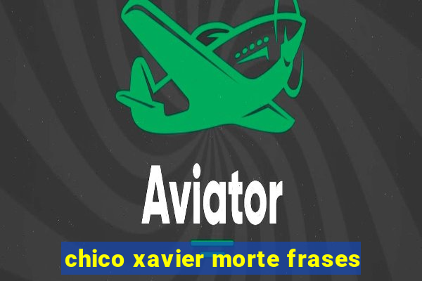 chico xavier morte frases