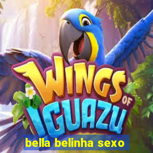 bella belinha sexo