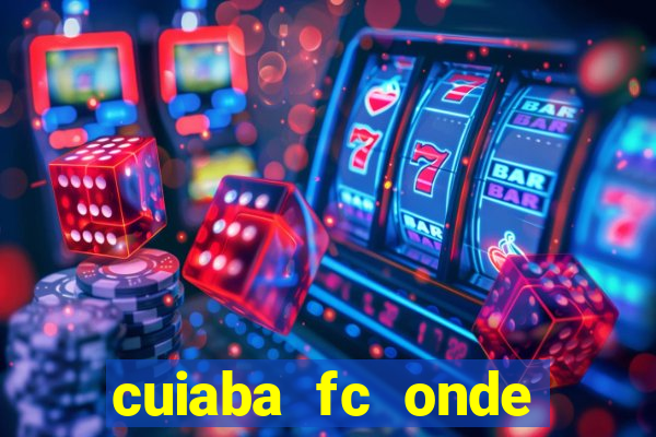 cuiaba fc onde assistir hoje