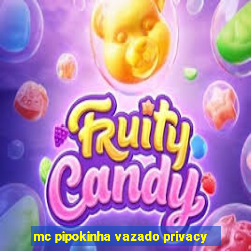 mc pipokinha vazado privacy