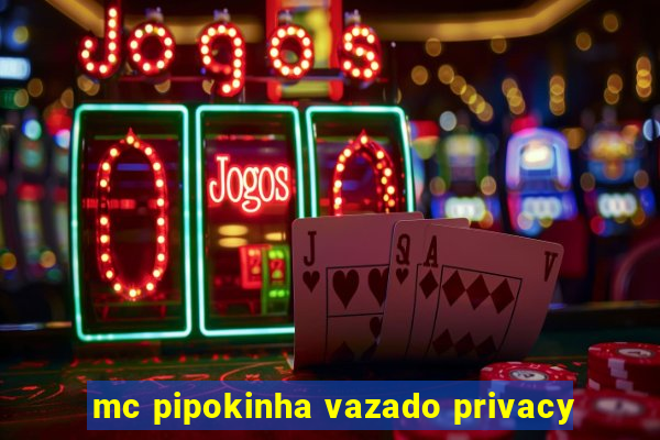 mc pipokinha vazado privacy