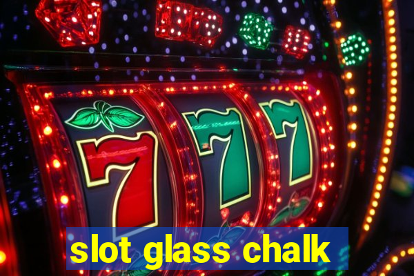 slot glass chalk