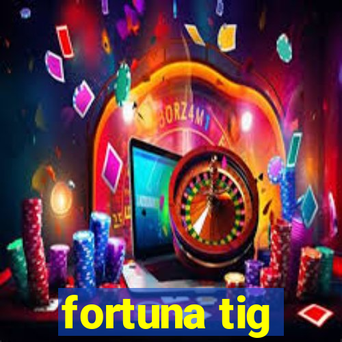 fortuna tig