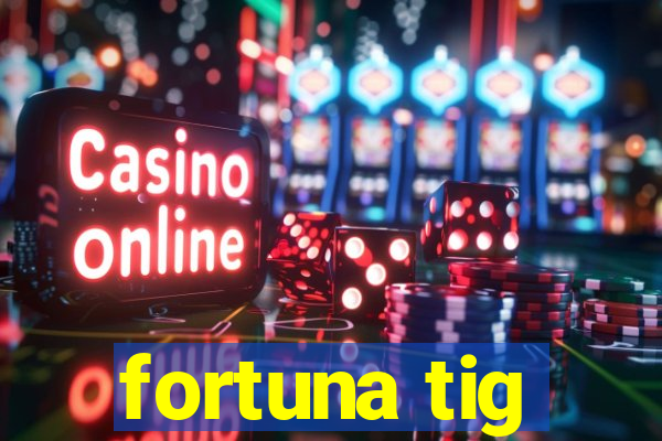 fortuna tig