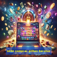 onde comprar pilhas baratas