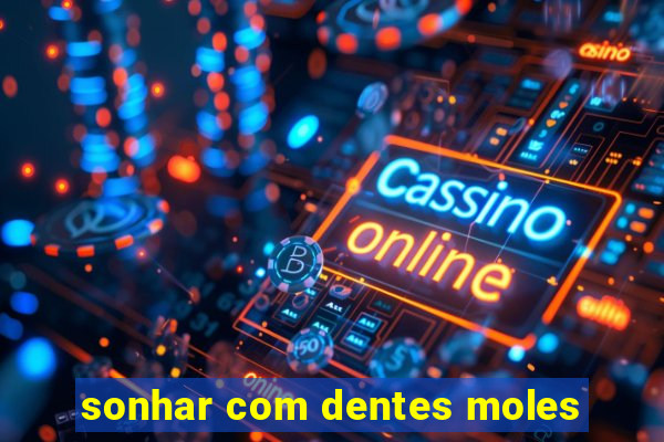 sonhar com dentes moles