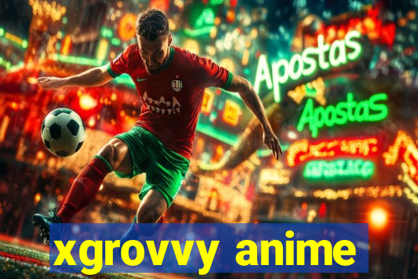 xgrovvy anime