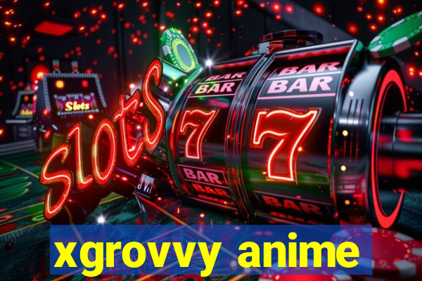 xgrovvy anime