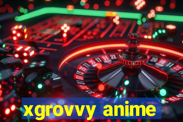 xgrovvy anime