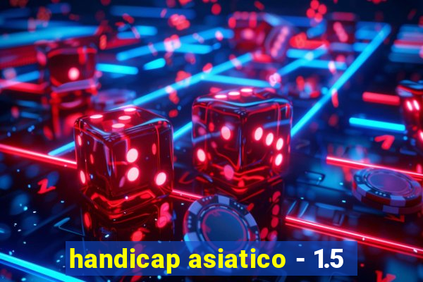 handicap asiatico - 1.5