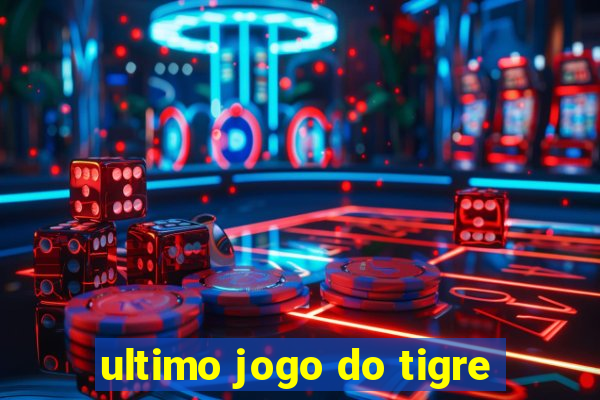 ultimo jogo do tigre