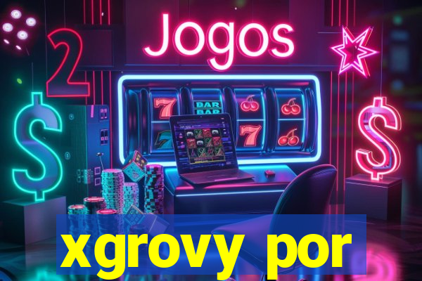 xgrovy por