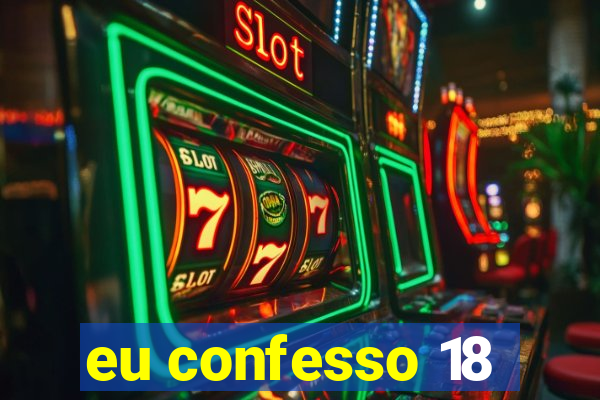 eu confesso 18