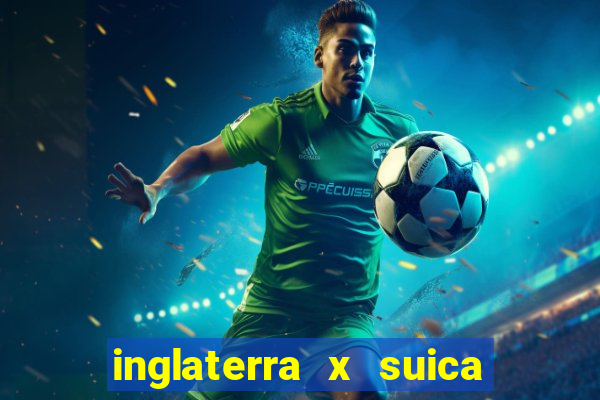 inglaterra x suica onde assistir