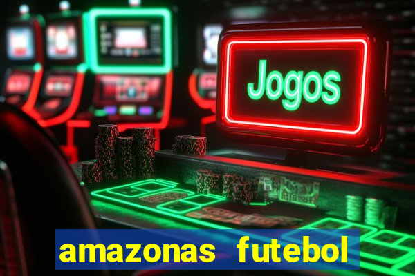 amazonas futebol clube onde assistir