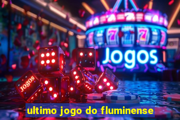 ultimo jogo do fluminense