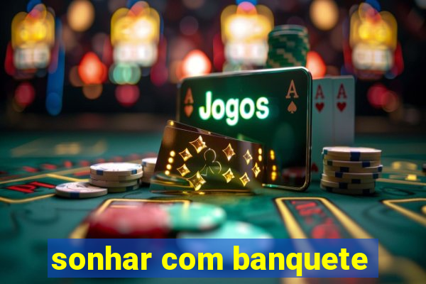 sonhar com banquete